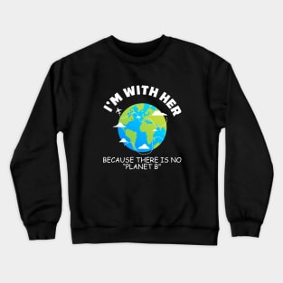 I'm With Her Because There Is No Planet B Crewneck Sweatshirt